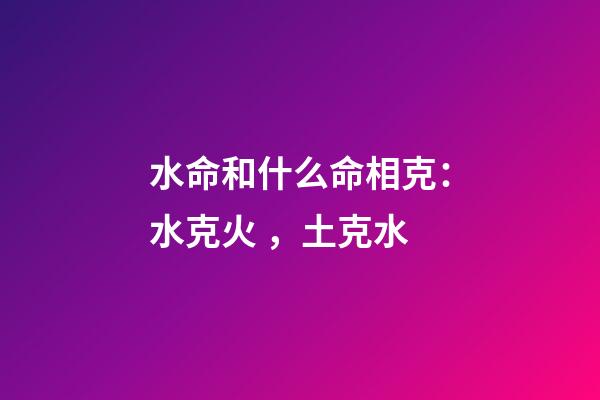 水命和什么命相克：水克火，土克水